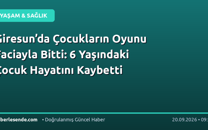 Giresun’da Çocukların Oyunu Faciayla Bitti: 6 Yaşındaki Çocuk Hayatını Kaybetti