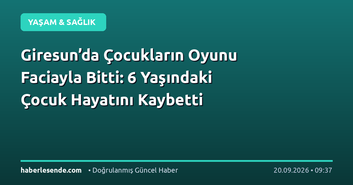 Giresun’da Çocukların Oyunu Faciayla Bitti: 6 Yaşındaki Çocuk Hayatını Kaybetti