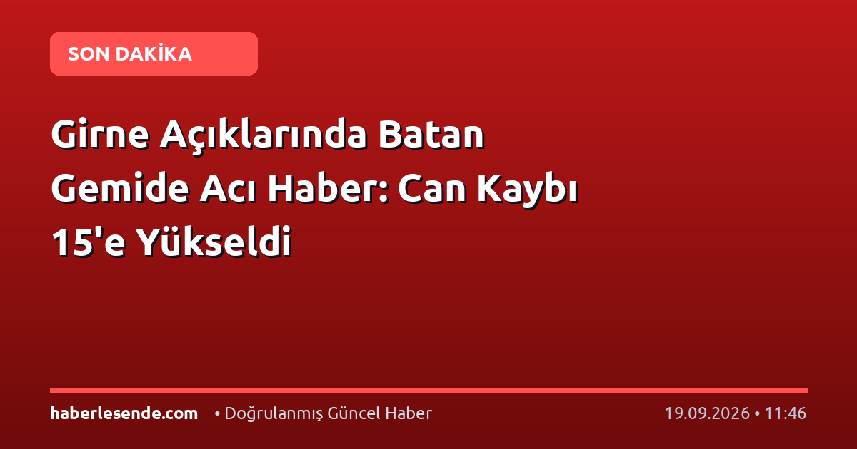 Girne Açıklarında Batan Gemide Acı Haber: Can Kaybı 15'e Yükseldi