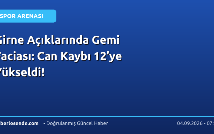 Girne Açıklarında Gemi Faciası: Can Kaybı 12’ye Yükseldi!