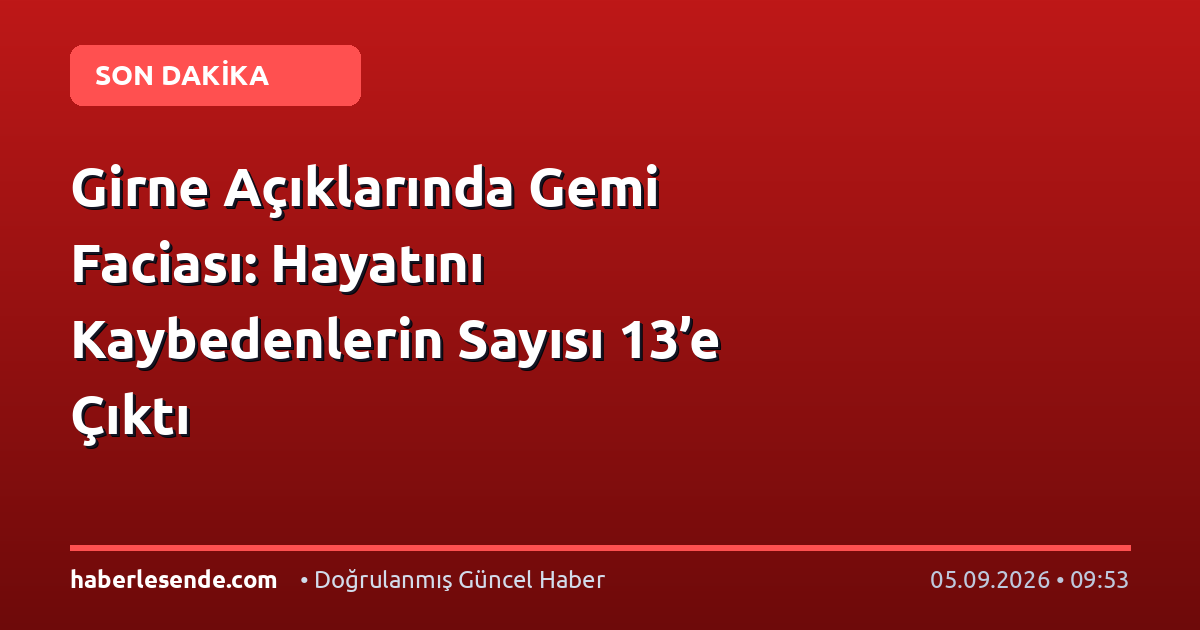 Girne Açıklarında Gemi Faciası: Hayatını Kaybedenlerin Sayısı 13’e Çıktı