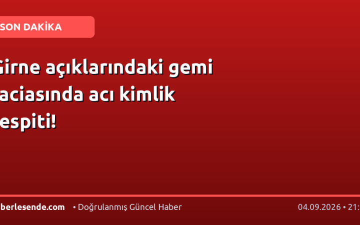 Girne açıklarındaki gemi faciasında acı kimlik tespiti!