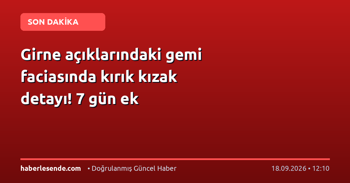 Girne açıklarındaki gemi faciasında kırık kızak detayı! 7 gün ek
