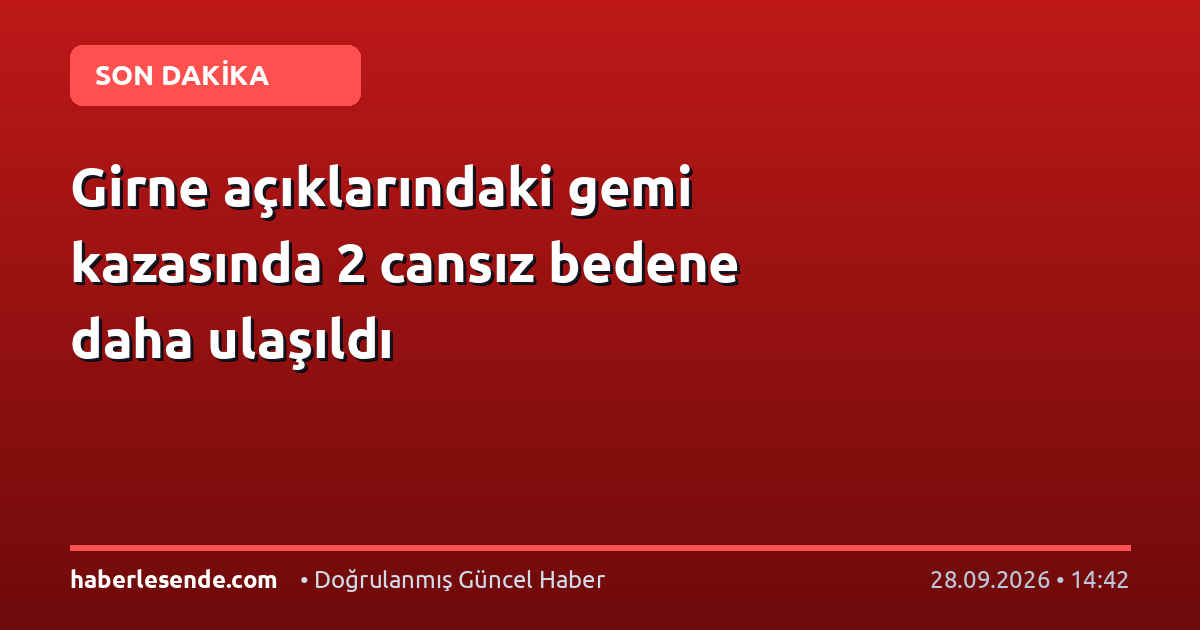 Girne açıklarındaki gemi kazasında 2 cansız bedene daha ulaşıldı