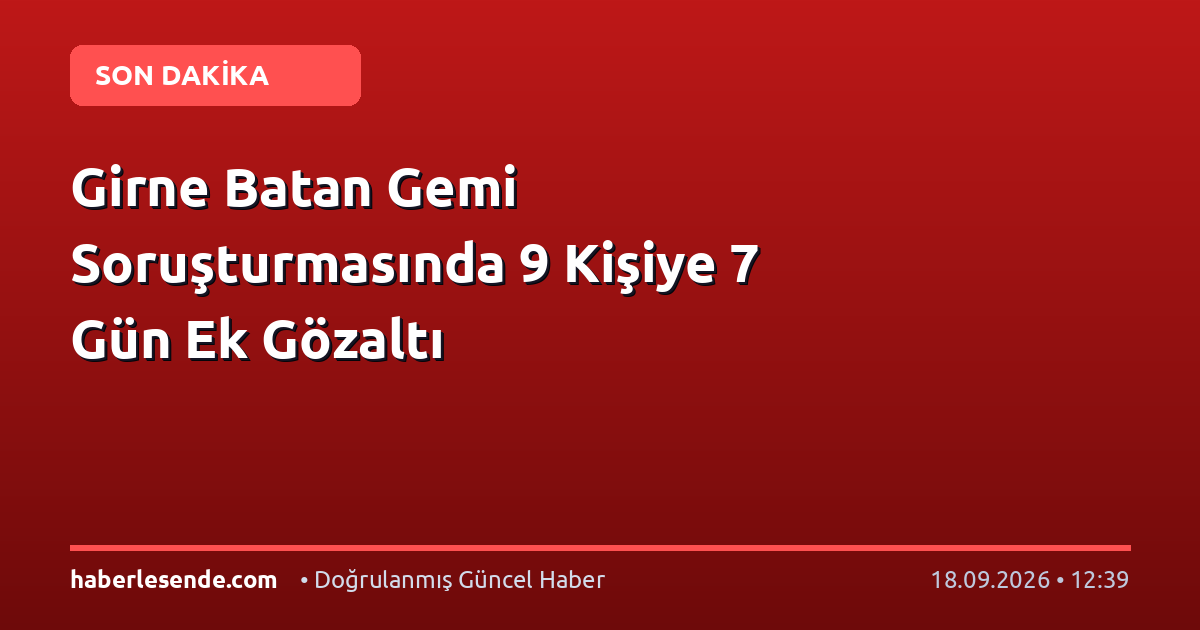 Girne Batan Gemi Soruşturmasında 9 Kişiye 7 Gün Ek Gözaltı