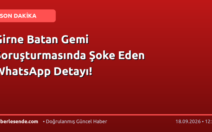 Girne Batan Gemi Soruşturmasında Şoke Eden WhatsApp Detayı!