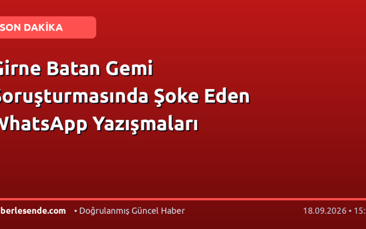 Girne Batan Gemi Soruşturmasında Şoke Eden WhatsApp Yazışmaları