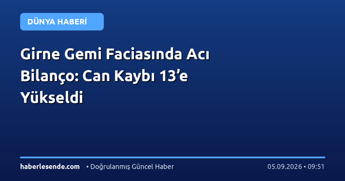 Girne Gemi Faciasında Acı Bilanço: Can Kaybı 13’e Yükseldi