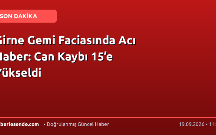 Girne Gemi Faciasında Acı Haber: Can Kaybı 15’e Yükseldi