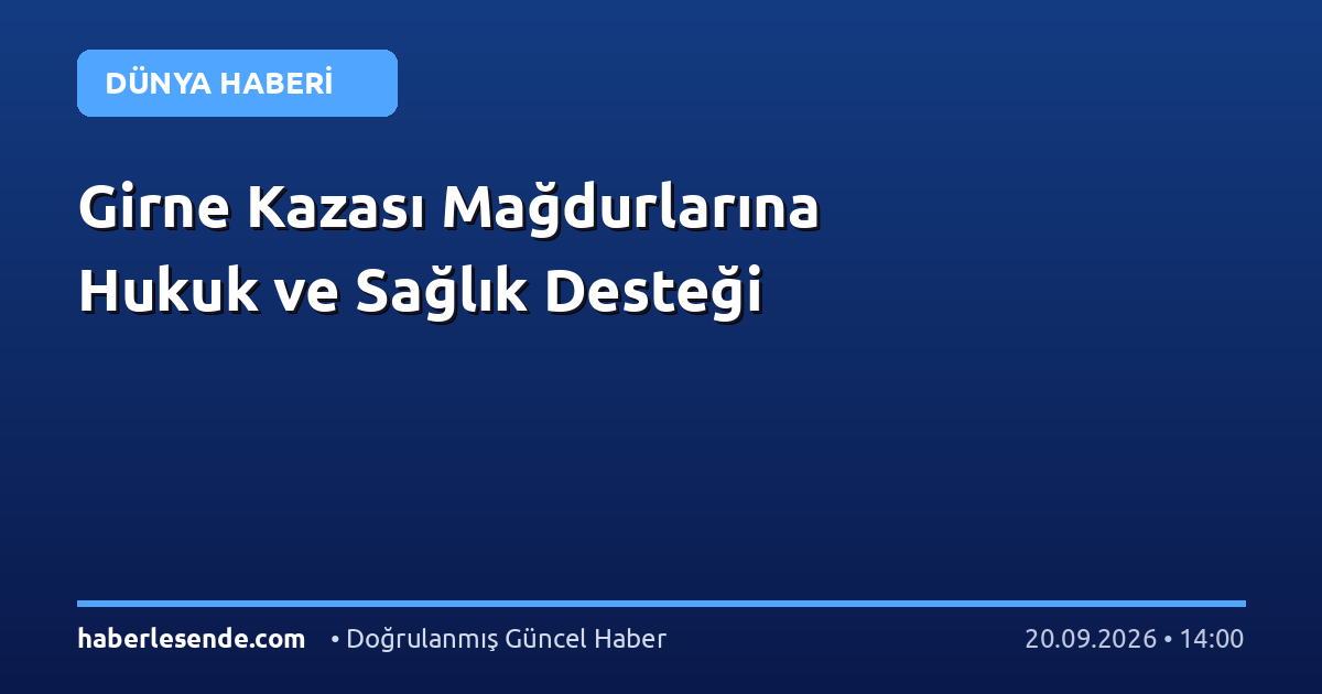 Girne Kazası Mağdurlarına Hukuk ve Sağlık Desteği