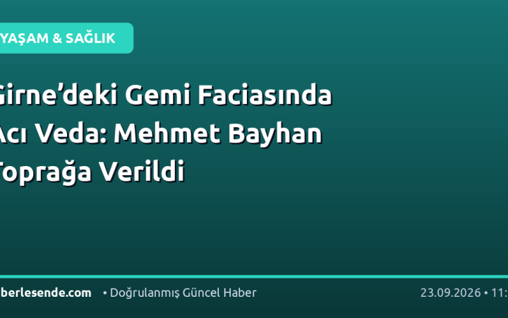 Girne’deki Gemi Faciasında Acı Veda: Mehmet Bayhan Toprağa Verildi