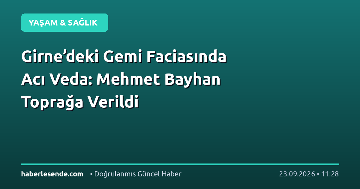 Girne’deki Gemi Faciasında Acı Veda: Mehmet Bayhan Toprağa Verildi
