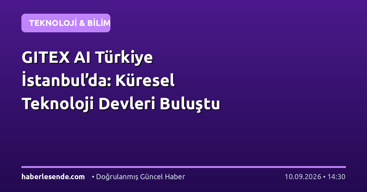 GITEX AI Türkiye İstanbul’da: Küresel Teknoloji Devleri Buluştu