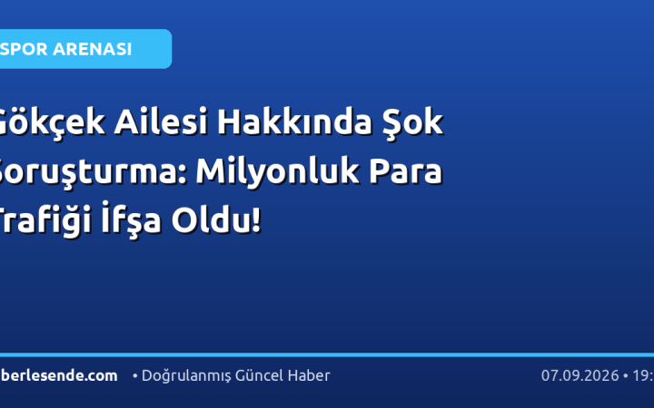 Gökçek Ailesi Hakkında Şok Soruşturma: Milyonluk Para Trafiği İfşa Oldu!