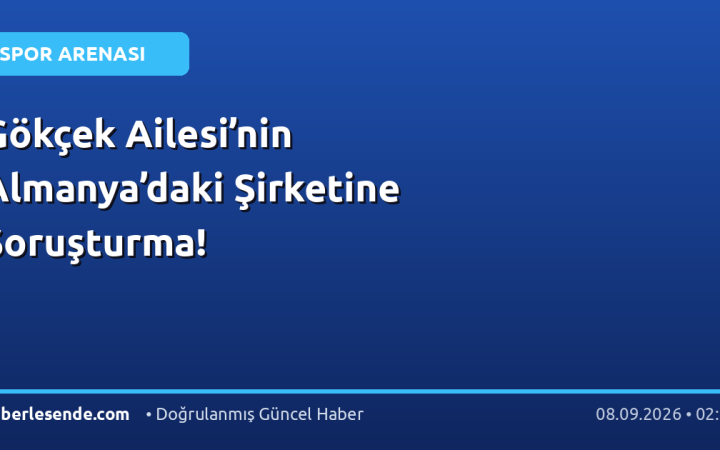 Gökçek Ailesi’nin Almanya’daki Şirketine Soruşturma!