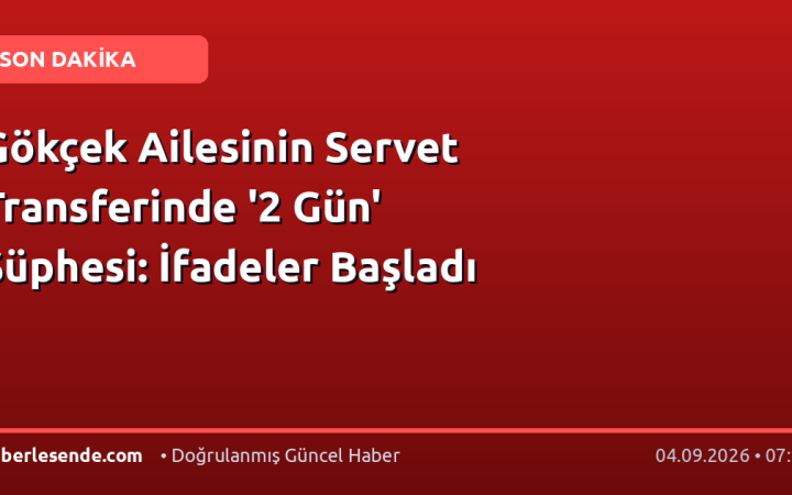 Gökçek Ailesinin Servet Transferinde '2 Gün' Şüphesi: İfadeler Başladı