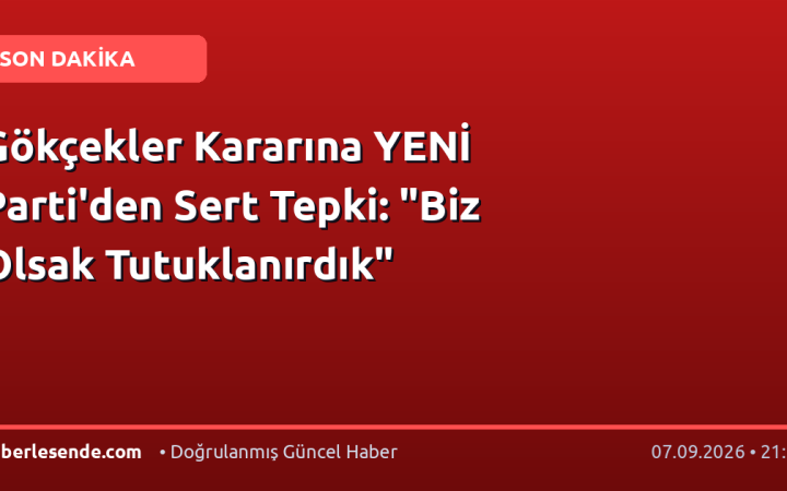 Gökçekler Kararına YENİ Parti'den Sert Tepki: "Biz Olsak Tutuklanırdık"