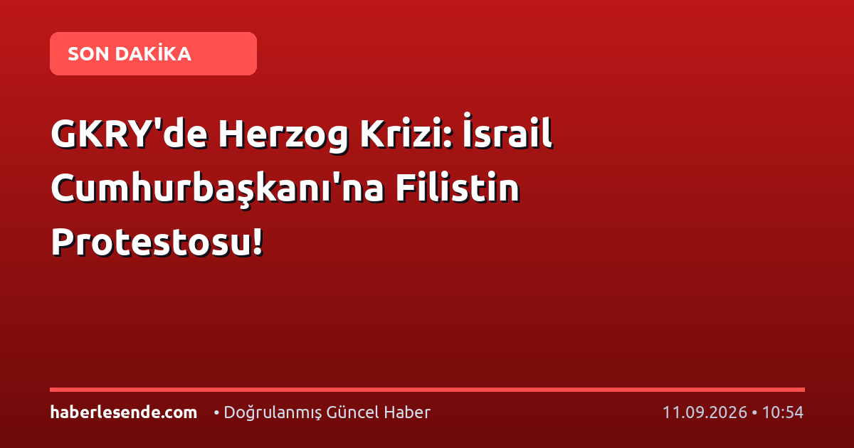 GKRY'de Herzog Krizi: İsrail Cumhurbaşkanı'na Filistin Protestosu!
