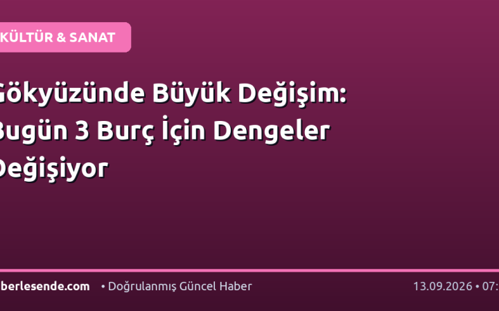 Gökyüzünde Büyük Değişim: Bugün 3 Burç İçin Dengeler Değişiyor