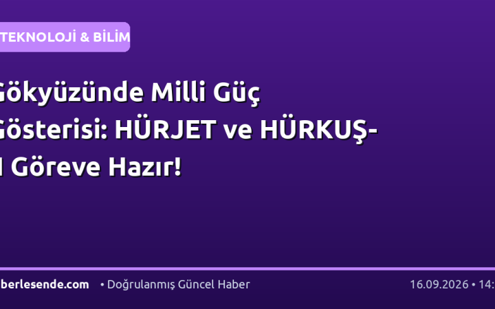 Gökyüzünde Milli Güç Gösterisi: HÜRJET ve HÜRKUŞ-II Göreve Hazır!