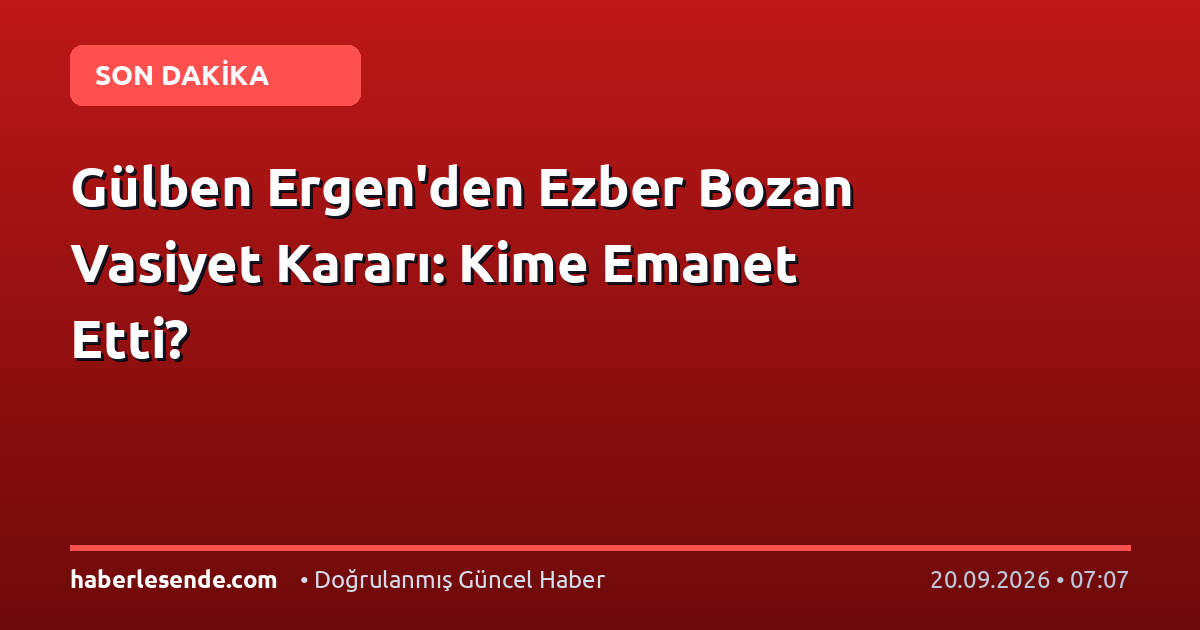 Gülben Ergen'den Ezber Bozan Vasiyet Kararı: Kime Emanet Etti?
