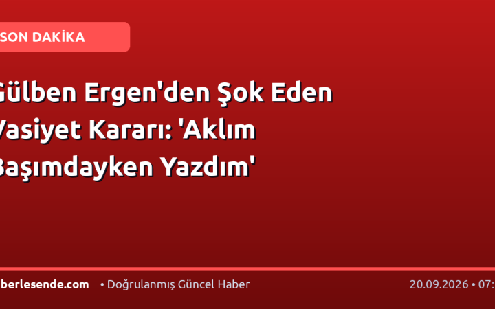 Gülben Ergen'den Şok Eden Vasiyet Kararı: 'Aklım Başımdayken Yazdım'