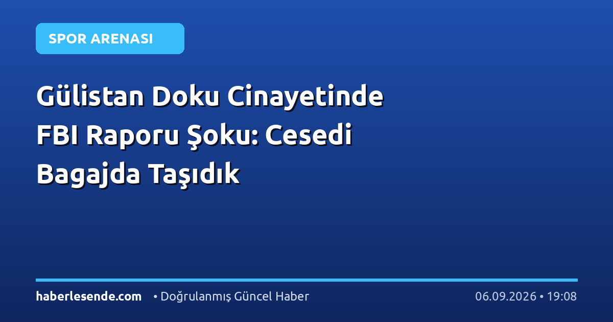 Gülistan Doku Cinayetinde FBI Raporu Şoku: Cesedi Bagajda Taşıdık