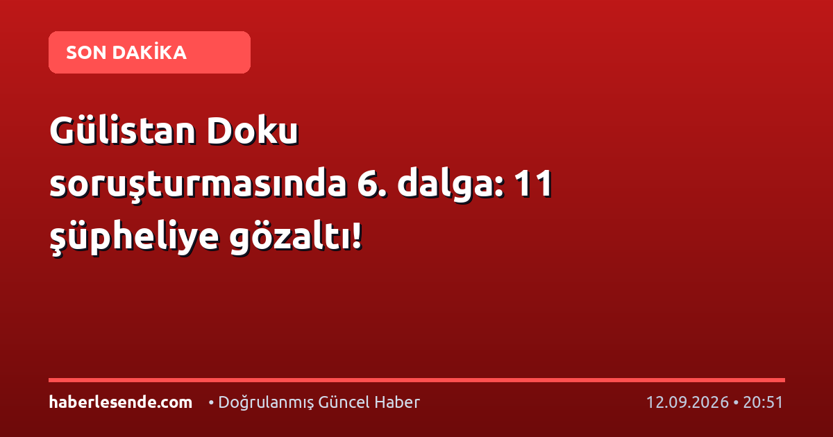 Gülistan Doku soruşturmasında 6. dalga: 11 şüpheliye gözaltı!