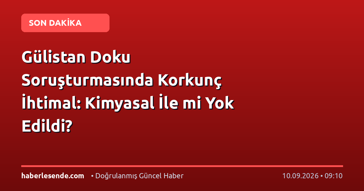 Gülistan Doku Soruşturmasında Korkunç İhtimal: Kimyasal İle mi Yok Edildi?