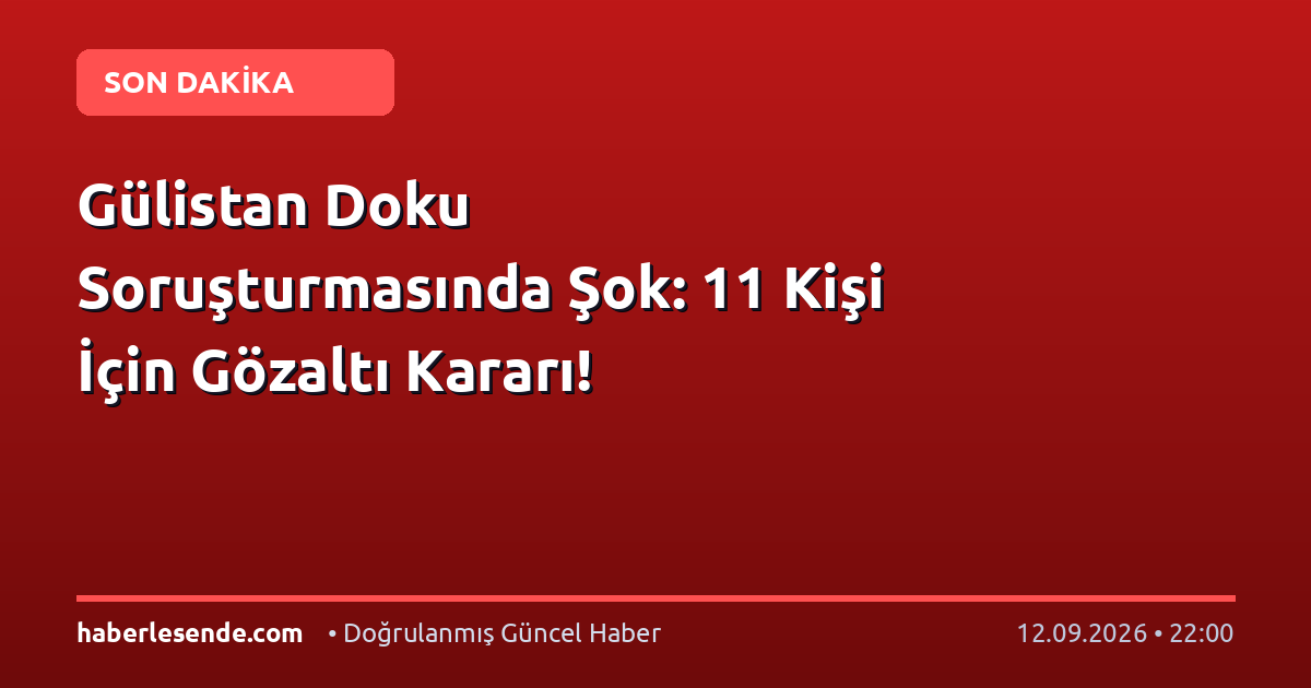 Gülistan Doku Soruşturmasında Şok: 11 Kişi İçin Gözaltı Kararı!