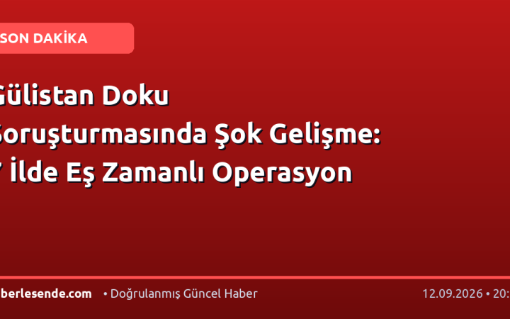 Gülistan Doku Soruşturmasında Şok Gelişme: 7 İlde Eş Zamanlı Operasyon