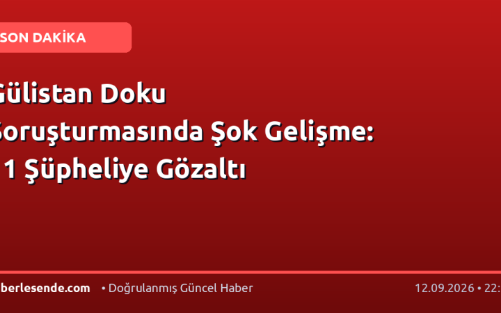 Gülistan Doku Soruşturmasında Şok Gelişme: 11 Şüpheliye Gözaltı