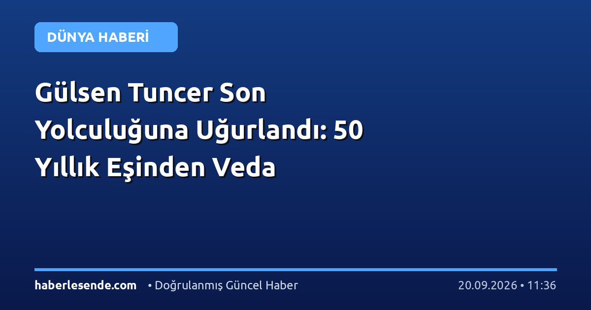 Gülsen Tuncer Son Yolculuğuna Uğurlandı: 50 Yıllık Eşinden Veda