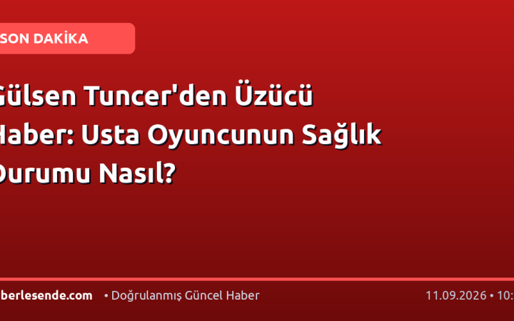 Gülsen Tuncer'den Üzücü Haber: Usta Oyuncunun Sağlık Durumu Nasıl?