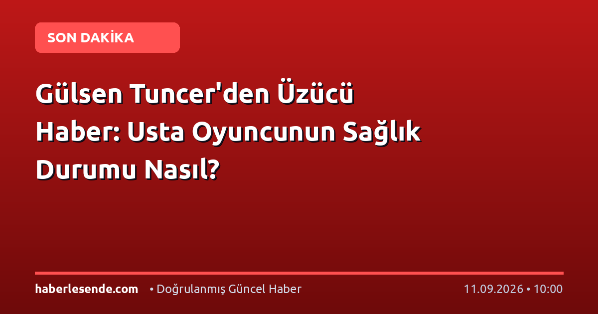 Gülsen Tuncer'den Üzücü Haber: Usta Oyuncunun Sağlık Durumu Nasıl?