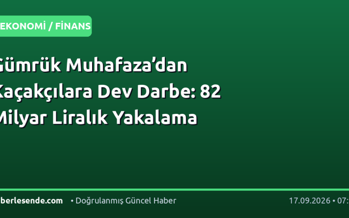 Gümrük Muhafaza’dan Kaçakçılara Dev Darbe: 82 Milyar Liralık Yakalama