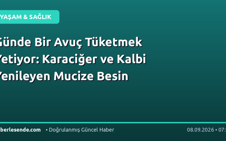Günde Bir Avuç Tüketmek Yetiyor: Karaciğer ve Kalbi Yenileyen Mucize Besin