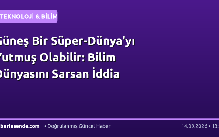 Güneş Bir Süper-Dünya'yı Yutmuş Olabilir: Bilim Dünyasını Sarsan İddia