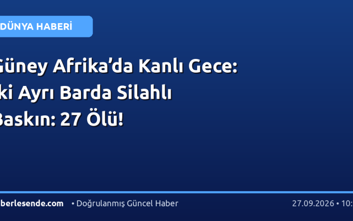 Güney Afrika’da Kanlı Gece: İki Ayrı Barda Silahlı Baskın: 27 Ölü!
