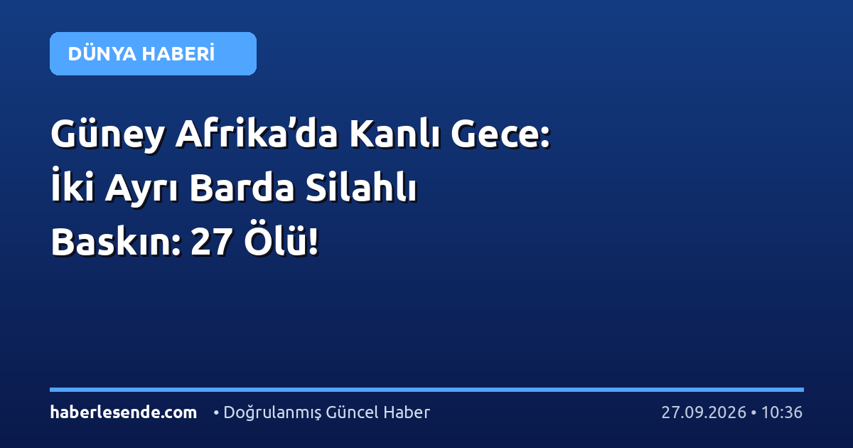 Güney Afrika’da Kanlı Gece: İki Ayrı Barda Silahlı Baskın: 27 Ölü!