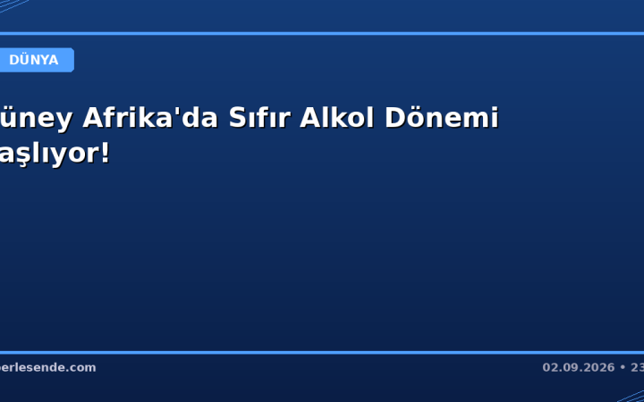 Güney Afrika'da Sıfır Alkol Dönemi Başlıyor!
