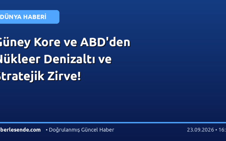 Güney Kore ve ABD'den Nükleer Denizaltı ve Stratejik Zirve!