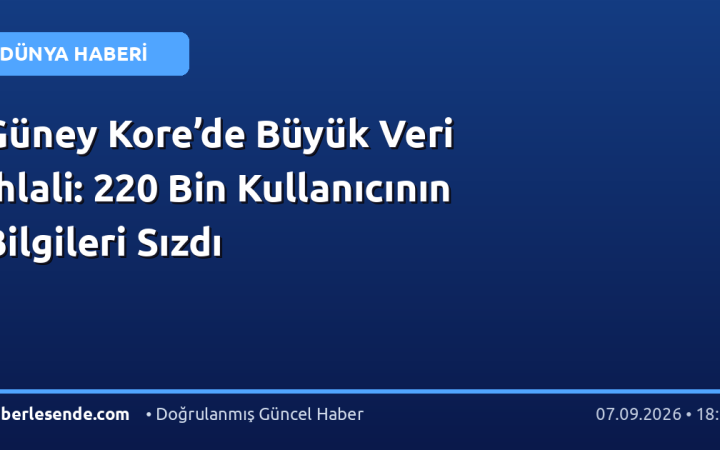 Güney Kore’de Büyük Veri İhlali: 220 Bin Kullanıcının Bilgileri Sızdı