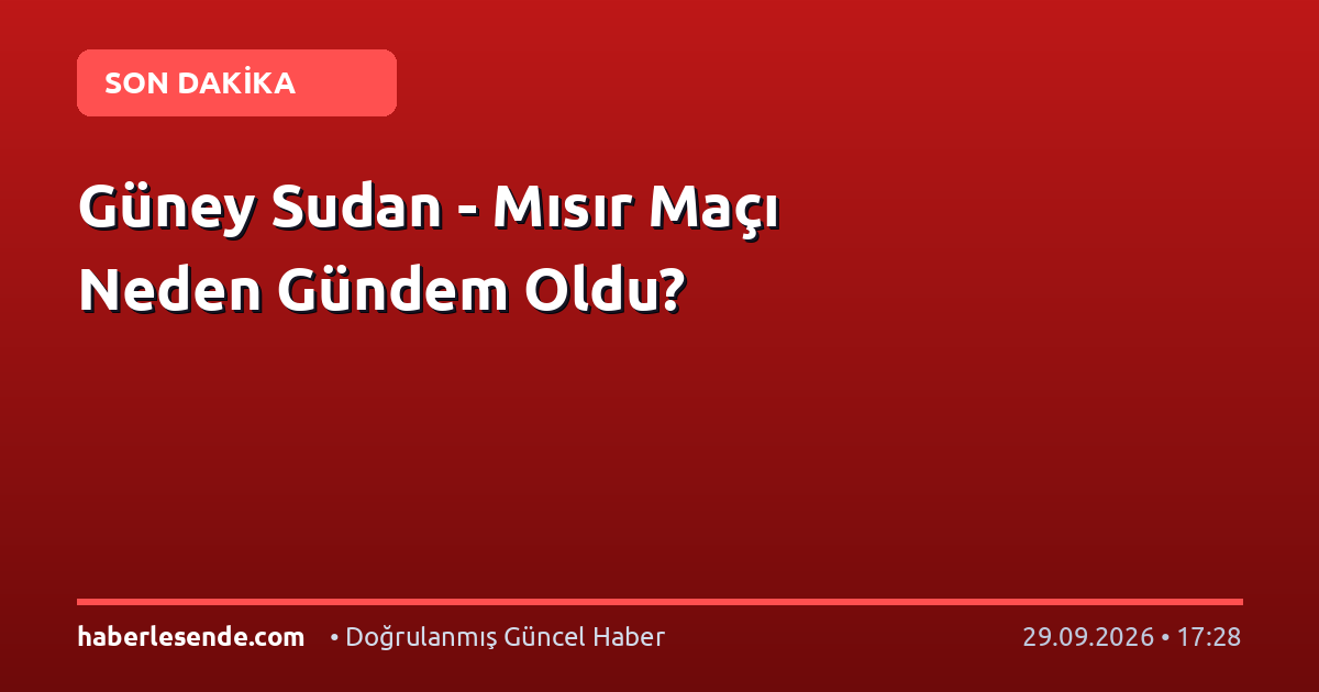 Güney Sudan - Mısır Maçı Neden Gündem Oldu?