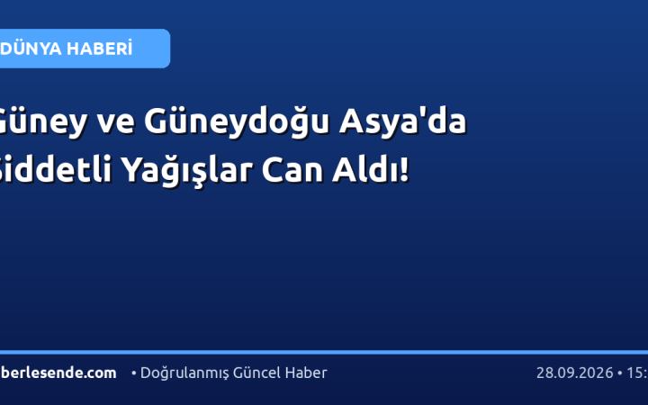 Güney ve Güneydoğu Asya'da Şiddetli Yağışlar Can Aldı!