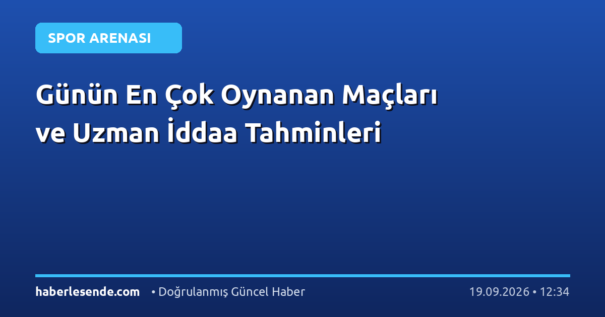 Günün En Çok Oynanan Maçları ve Uzman İddaa Tahminleri