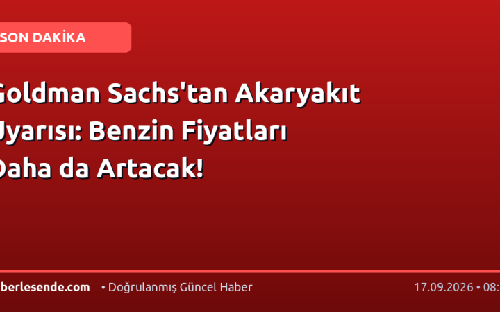 Goldman Sachs'tan Akaryakıt Uyarısı: Benzin Fiyatları Daha da Artacak!
