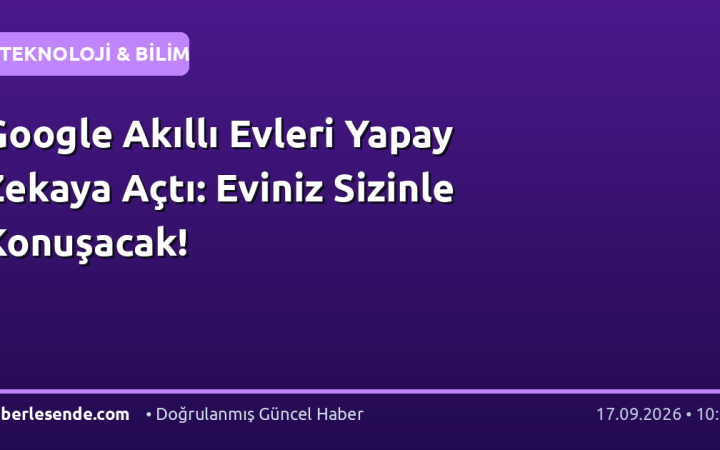 Google Akıllı Evleri Yapay Zekaya Açtı: Eviniz Sizinle Konuşacak!