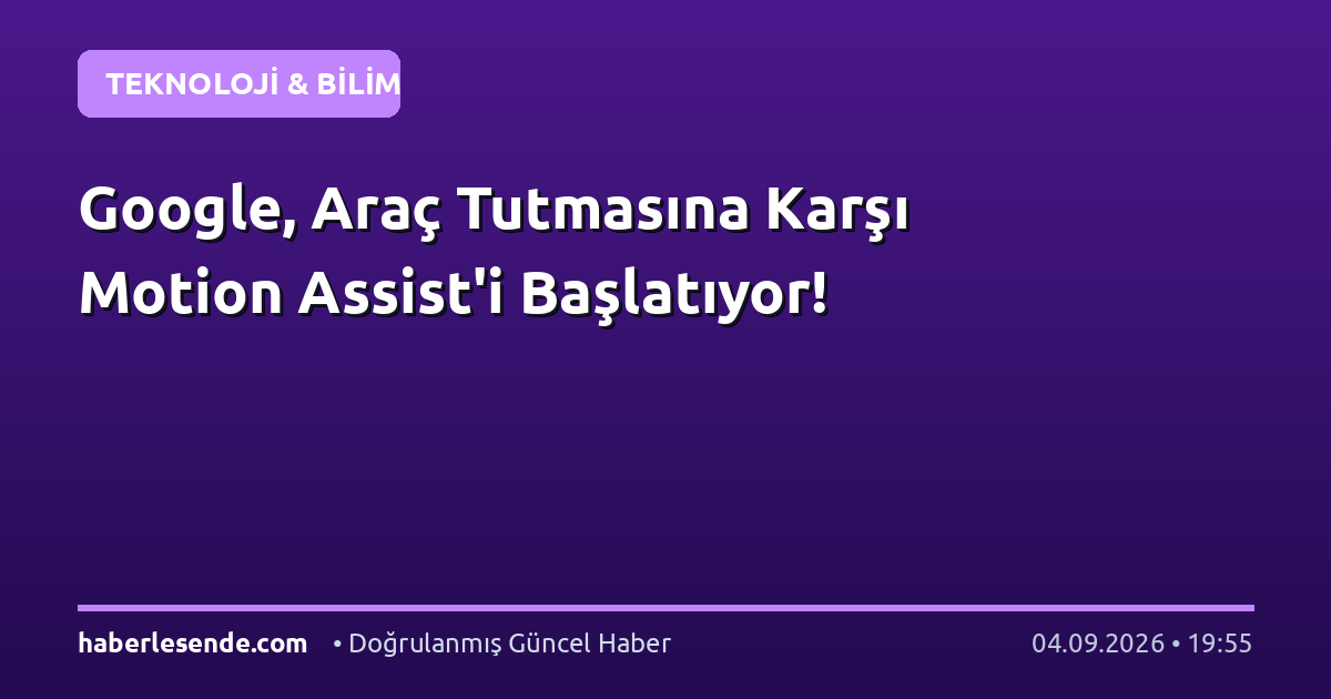 Google, Araç Tutmasına Karşı Motion Assist'i Başlatıyor!