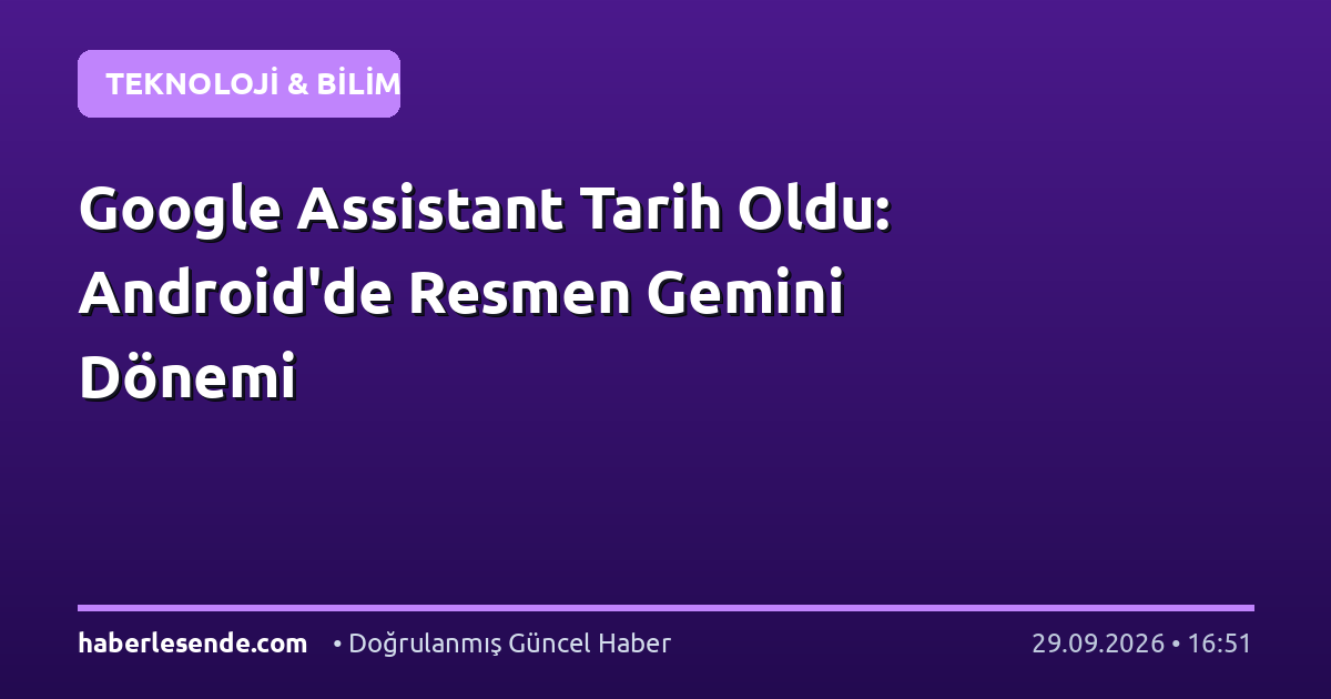 Google Assistant Tarih Oldu: Android'de Resmen Gemini Dönemi